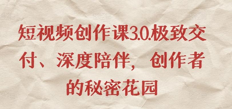 短视频创作课3.0.极致交付、深度陪伴，创作者的秘密花园-彼飞网创