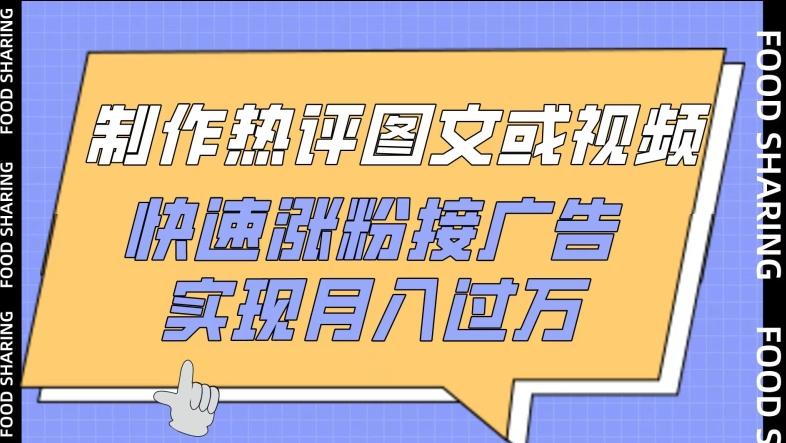 制作热评图文或视频，快速涨粉接广告，实现月入过万【揭秘】-彼飞网创