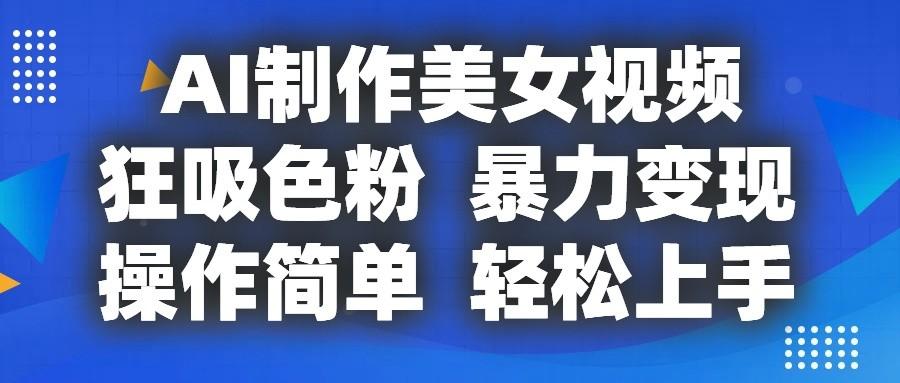 AI制作美女视频，狂吸色粉，暴力变现，操作简单，小白也能轻松上手-彼飞网创