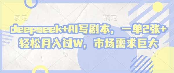 deepseek+AI写剧本，一单2张+ 轻松月入过W，市场需求巨大-彼飞网创