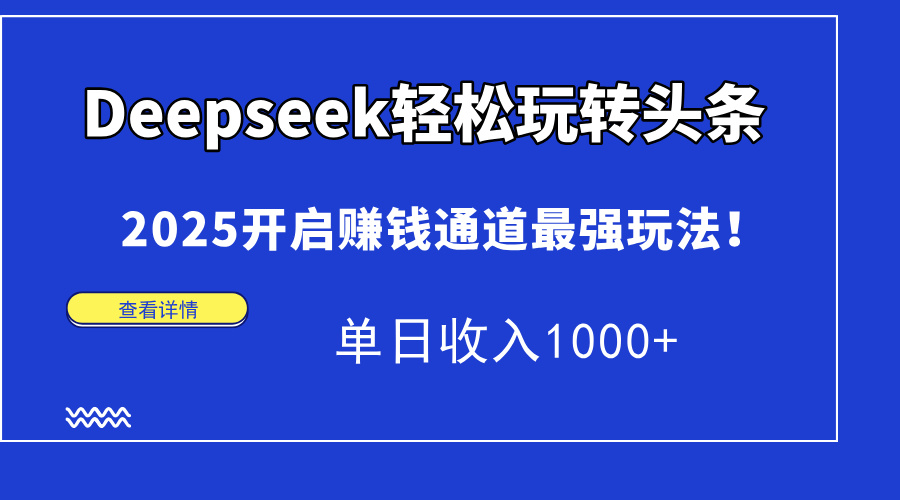 Deepseek轻松玩转头条，2025开启赚钱通道最强玩法！单日收入1000+-彼飞网创