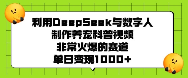 利用DeepSeek与数字人制作养宠科普视频，非常火爆的赛道，单日变现多张-彼飞网创