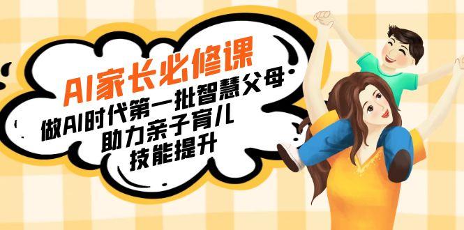 【宝妈 宝爸力荐】AI家长必修课：做AI时代第一批智慧父母，助力亲子育儿…-彼飞网创