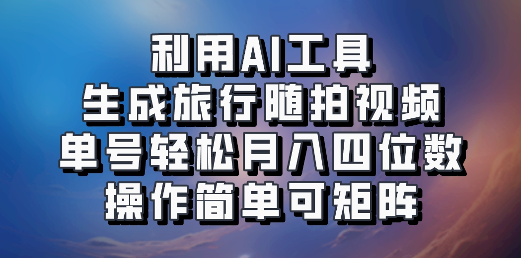 利用AI工具生成旅行随拍视频，单号轻松月入四位数，操作简单可矩阵-彼飞网创