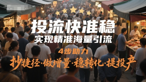 投流快准稳，实现精准海量引流，4步助力，抄捷径·做增量·稳转化·提投产-彼飞网创
