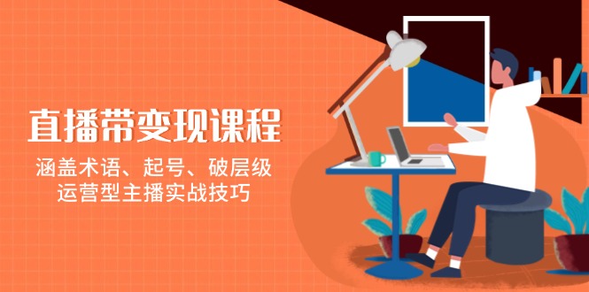 直播带变现课程，涵盖术语、起号、破层级，运营型主播实战技巧-彼飞网创