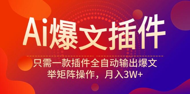 (9725期)Ai爆文插件，只需一款插件全自动输出爆文，举矩阵操作，月入3W+-彼飞网创