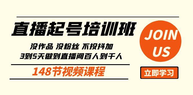 直播起号课：没作品没粉丝不投抖加 3到5天直播间百人到千人方法(148节)-彼飞网创