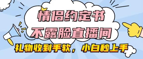 情侣约定书不露脸直播间，礼物收到手软，小白秒上手【揭秘】-彼飞网创