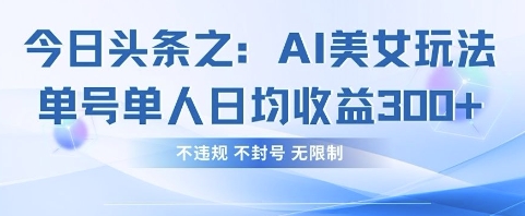 今日头条之AI美女玩法单号单人日均收益3张+，不违规 不封号 无限制-彼飞网创