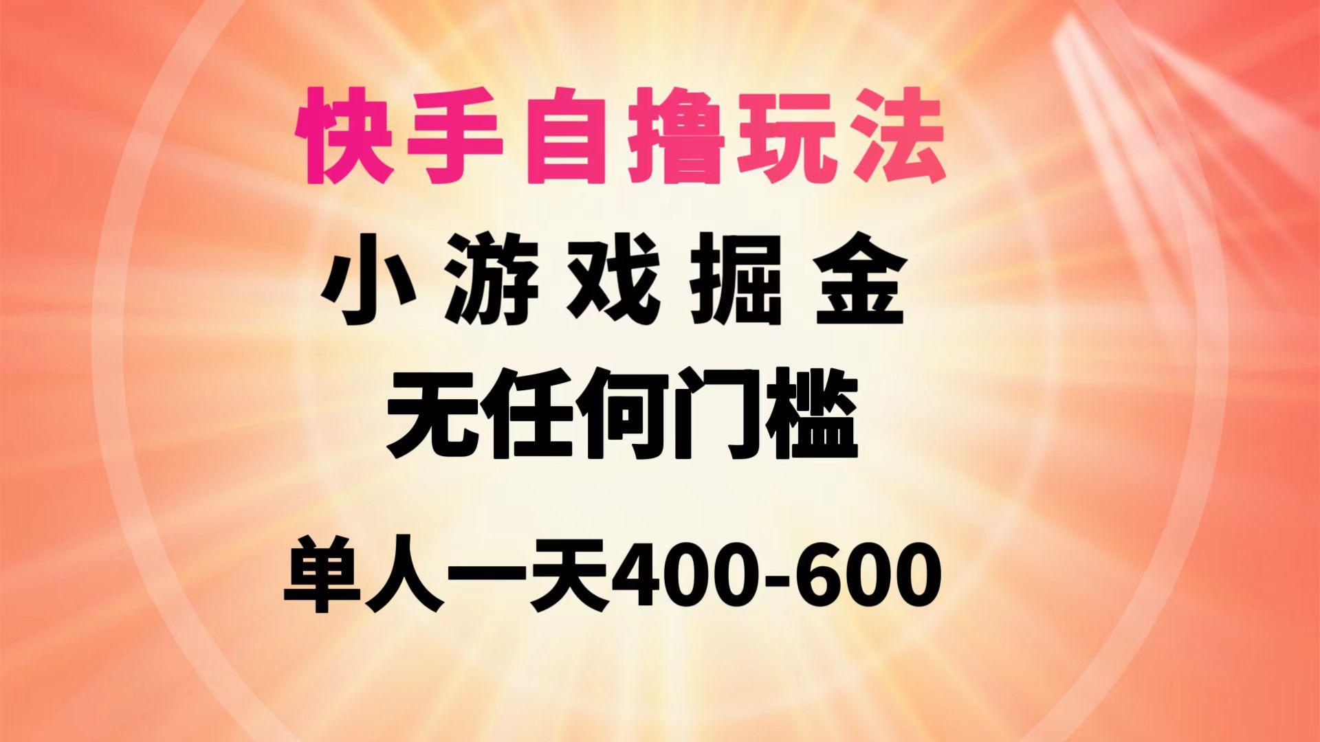 (9712期)快手自撸玩法小游戏掘金无任何门槛单人一天400-600-彼飞网创