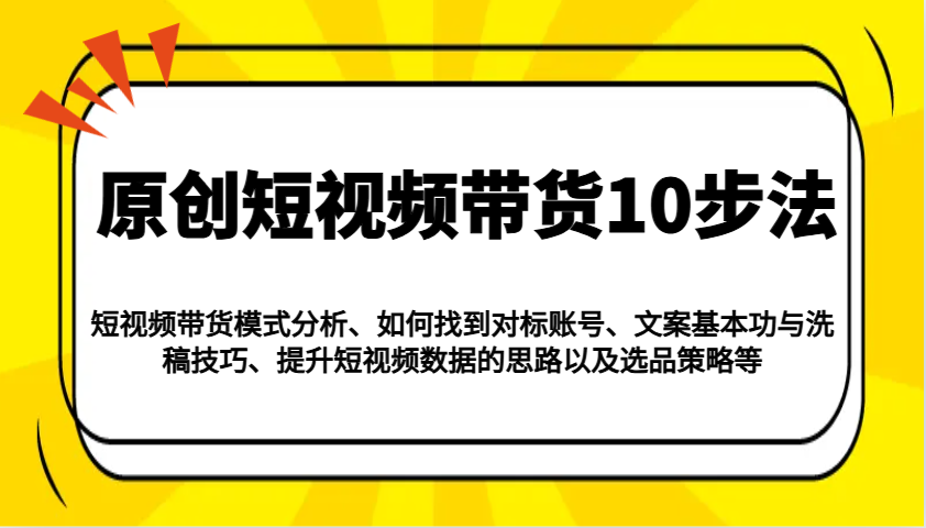 原创短视频带货10步法：模式分析/对标账号/文案与洗稿/提升数据/以及选品策略等-彼飞网创