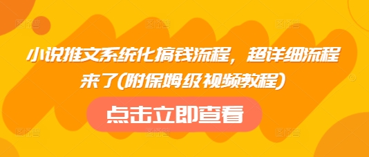 小说推文系统化搞钱流程，超详细流程来了(附保姆级视频教程)-彼飞网创