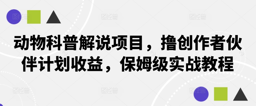 动物科普解说项目，撸创作者伙伴计划收益，保姆级实战教程-彼飞网创
