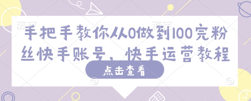 手把手教你从0做到100完粉丝快手账号，快手运营教程-彼飞网创