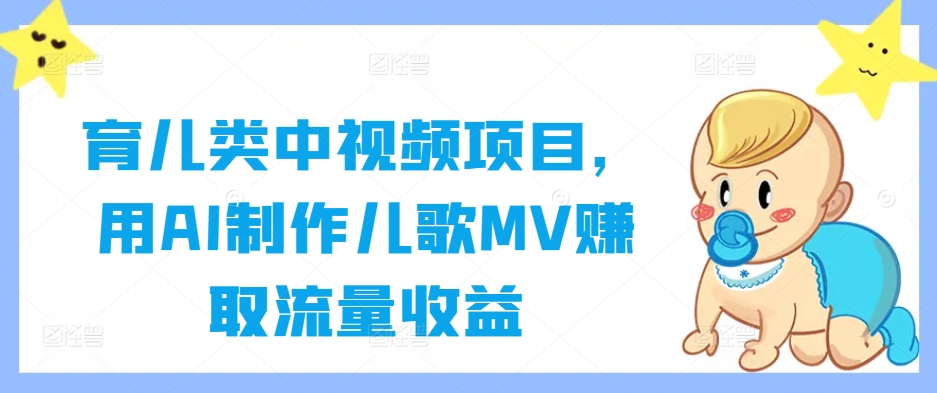 育儿类中视频项目，用AI制作儿歌MV赚取流量收益-彼飞网创