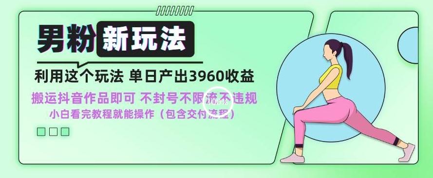 男粉新玩法小白一天也能有3960的收益，不违规不封号不限流，操作当天就能出单【揭秘】-彼飞网创