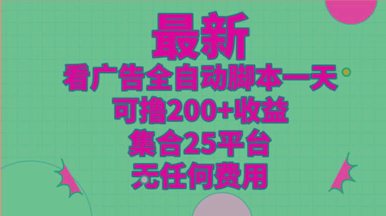 最新看广告全自动脚本一天可撸200+收益 。集合25平台 ，无任何费用-彼飞网创