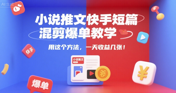 小说推文快手短篇混剪爆单教学，用这个方法，一天收益几张-彼飞网创
