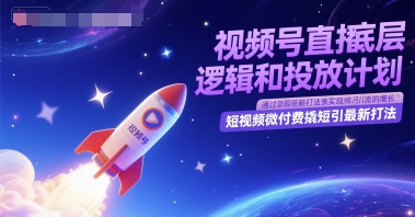 视频号直播底层逻辑和投放计划，短视频微付费撬短引最新打法-彼飞网创