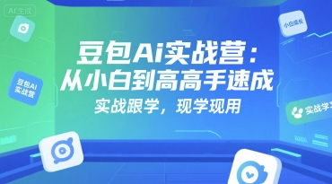 豆包Ai实战营：从小白到高手速成，实战跟学，现学现用-彼飞网创