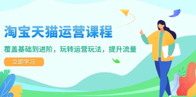 淘宝天猫运营课程，覆盖基础到进阶，玩转运营玩法，提升流量-彼飞网创
