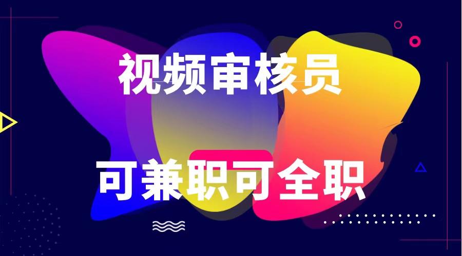 可全职可兼职 纯绿色合法合规视频审核员 日赚100-无上限-彼飞网创