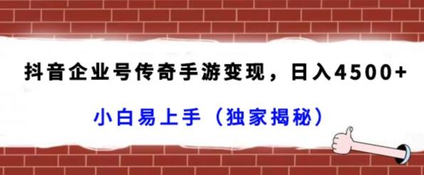 抖音企业号传奇手游变现，日入4500+，小白易上手（独家揭秘）-彼飞网创