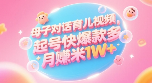 AI生成母子对话育儿类视频，起号快爆款多，小白宝妈轻松学，多渠道变现，月入1W+-彼飞网创
