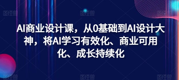 AI商业设计课，从0基础到AI设计大神，将AI学习有效化、商业可用化、成长持续化-彼飞网创