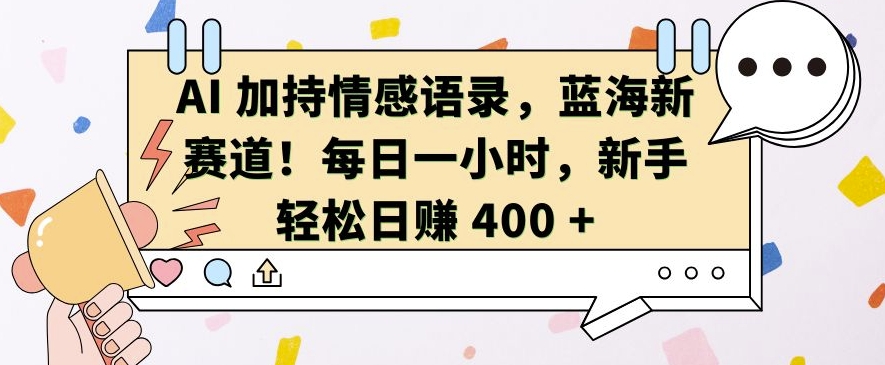 AI 加持情感语录，蓝海新赛道，每日一小时，新手轻松日入 400【揭秘】-彼飞网创