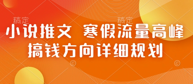 小说推文 寒假流量高峰 搞钱方向详细规划-彼飞网创