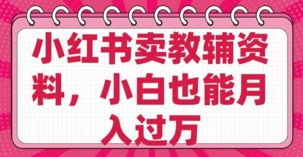 小红书卖教辅资料，0 成本，纯利润，售后成本极低，小白也能月入过W-彼飞网创