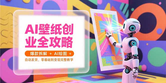 AI壁纸创业全攻略，爆款拆解+AI绘图+自动发货，零基础到变现完整教学-彼飞网创