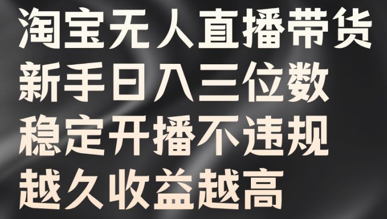 淘宝无人直播带货，新手日入三位数，稳定开播不违规，越久收益越高【揭秘】-彼飞网创