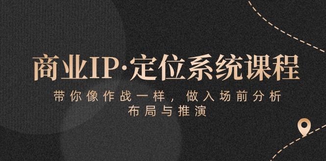 商业IP·定位系统课程：带你像 作战一样，做入场 前分析，布局与推演-彼飞网创