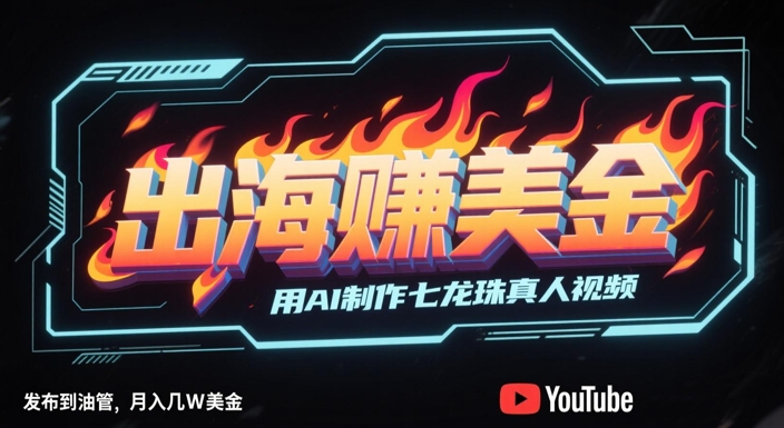 出海挣美金，用AI制作七龙珠真人视频，发布到油管，条条爆火，月入几W美刀-彼飞网创