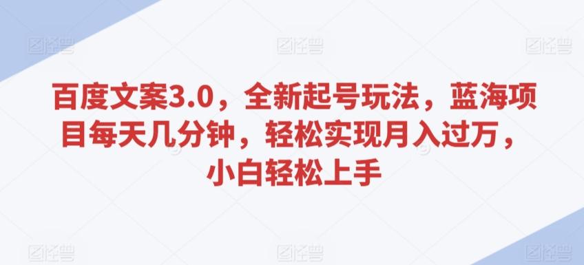 百度文案3.0，全新起号玩法，蓝海项目每天几分钟，轻松实现月入过万，小白轻松上手【揭秘】-彼飞网创