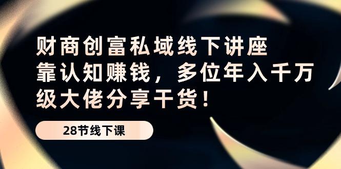 财商·创富私域线下讲座：靠认知赚钱，多位年入千万级大佬分享干货！-彼飞网创