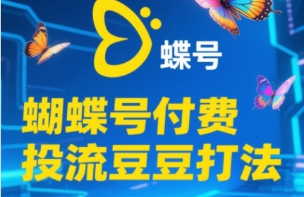 2025蝴蝶号付费投流豆豆打法，助新手快速掌握付费流量撬动自然流的核心玩法-彼飞网创