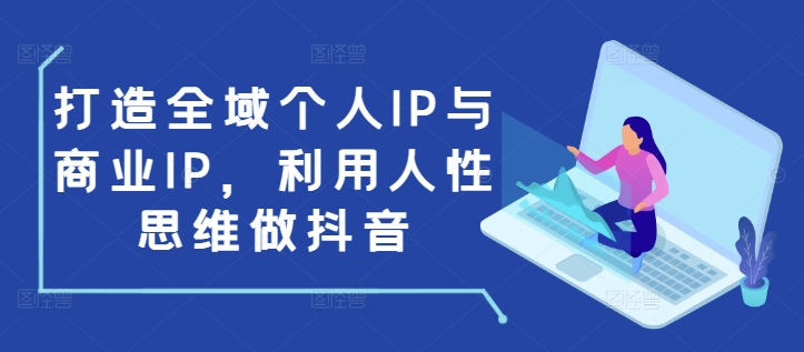打造全域个人IP与商业IP，利用人性思维做抖音-彼飞网创
