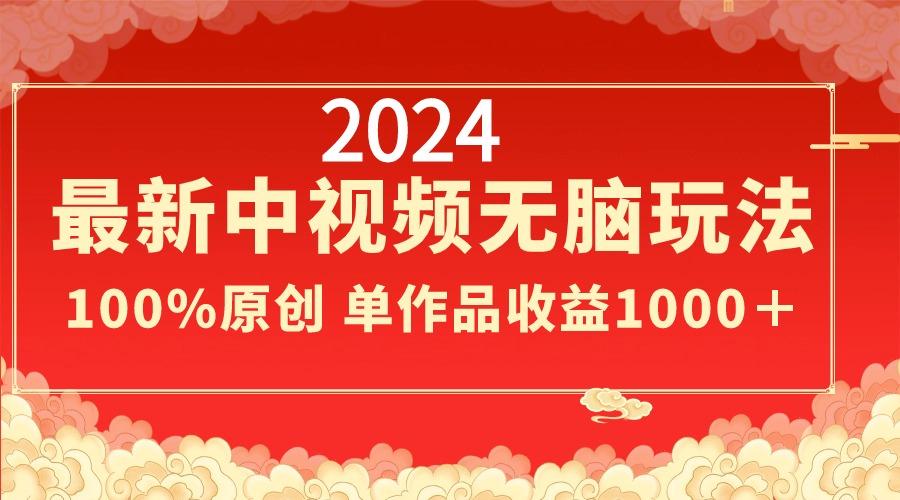 2024最新中视频无脑玩法，作品制作简单，100%原创，单作品收益1000＋-彼飞网创
