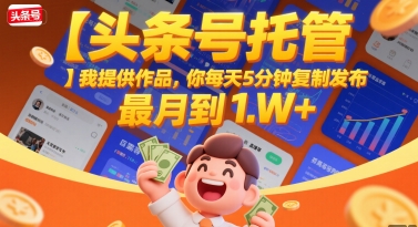 【头条号托管 】我提供作品，你每天5分钟复制发布，最高月入1W+【揭秘】-彼飞网创