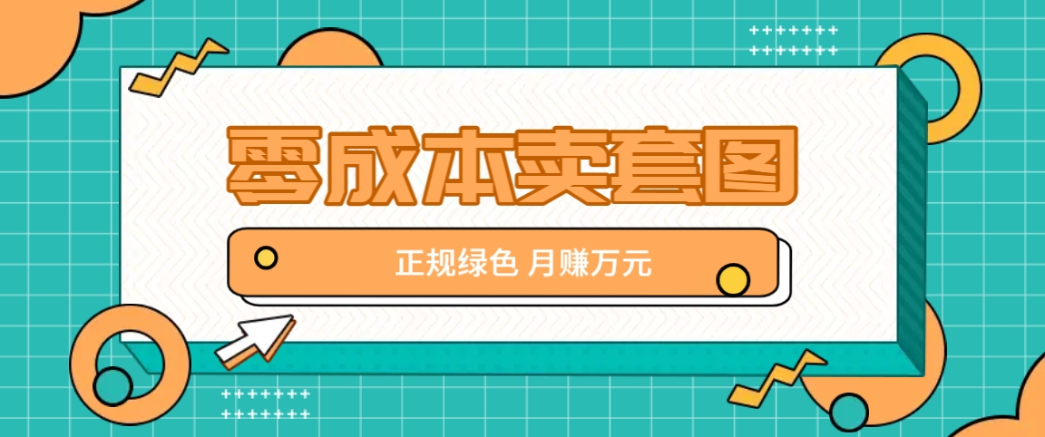零成本卖套图，绿色正规项目，简单操作月收益10000+【揭秘】-彼飞网创
