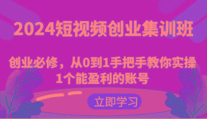2024短视频创业集训班：创业必修，从0到1手把手教你实操1个能盈利的账号-彼飞网创