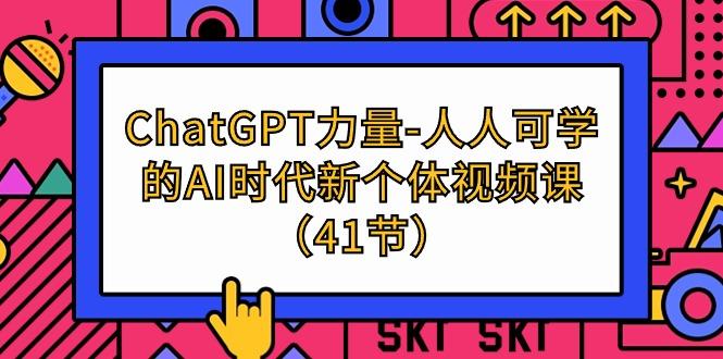 (9670期)ChatGPT-力量-人人可学的AI时代新个体视频课(41节)-彼飞网创