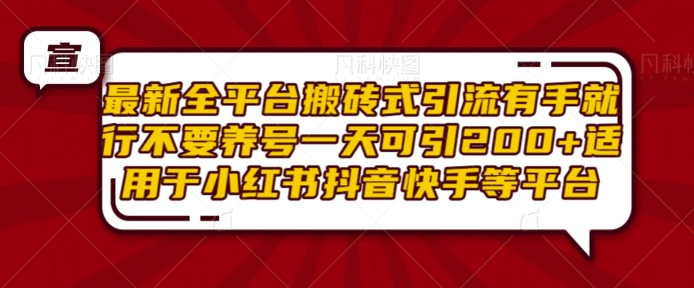 最新全平台搬砖式引流有手就行不要养号一天可引200+项目粉适用于小红书抖音快手等平台-彼飞网创