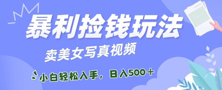 暴利捡钱玩法，卖美女写真视频，100%原创视频，小白轻松上手，单日收益500+-彼飞网创