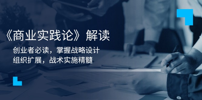 《商业实践论》解读：创业者必读，掌握战略设计，组织扩展，战术实施精髓-彼飞网创