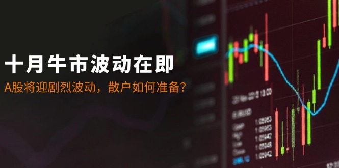 十月牛市波动在即：A股将迎剧烈波动，散户如何准备？-彼飞网创